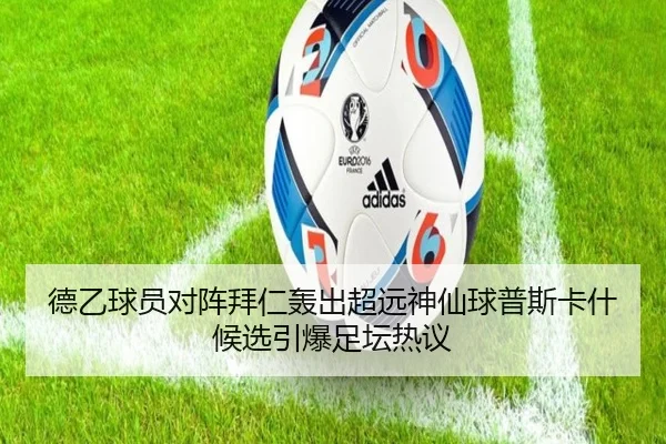 德乙球员对阵拜仁轰出超远神仙球普斯卡什候选引爆足坛热议